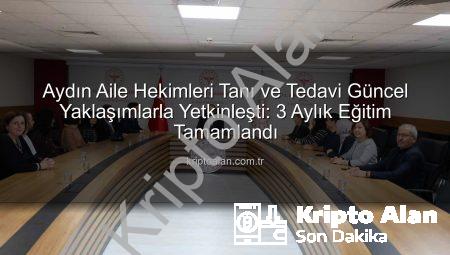 Aydın Aile Hekimleri Tanı ve Tedavi Güncel Yaklaşımlarla Yetkinleşti: 3 Aylık Eğitim Tamamlandı