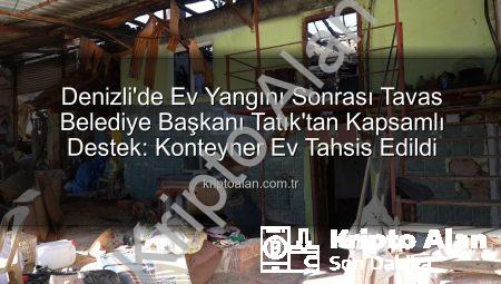 Denizli’de Ev Yangını Sonrası Tavas Belediye Başkanı Tatık’tan Kapsamlı Destek: Konteyner Ev Tahsis Edildi