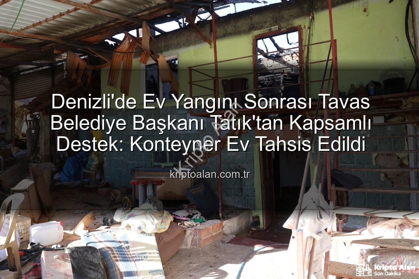 Tavas Belediye Başkanı - Denizli'de Ev Yangını Sonrası Tavas Belediye Başkanı Tatık'tan Kapsamlı Destek: Konteyner Ev Tahsis Edildi