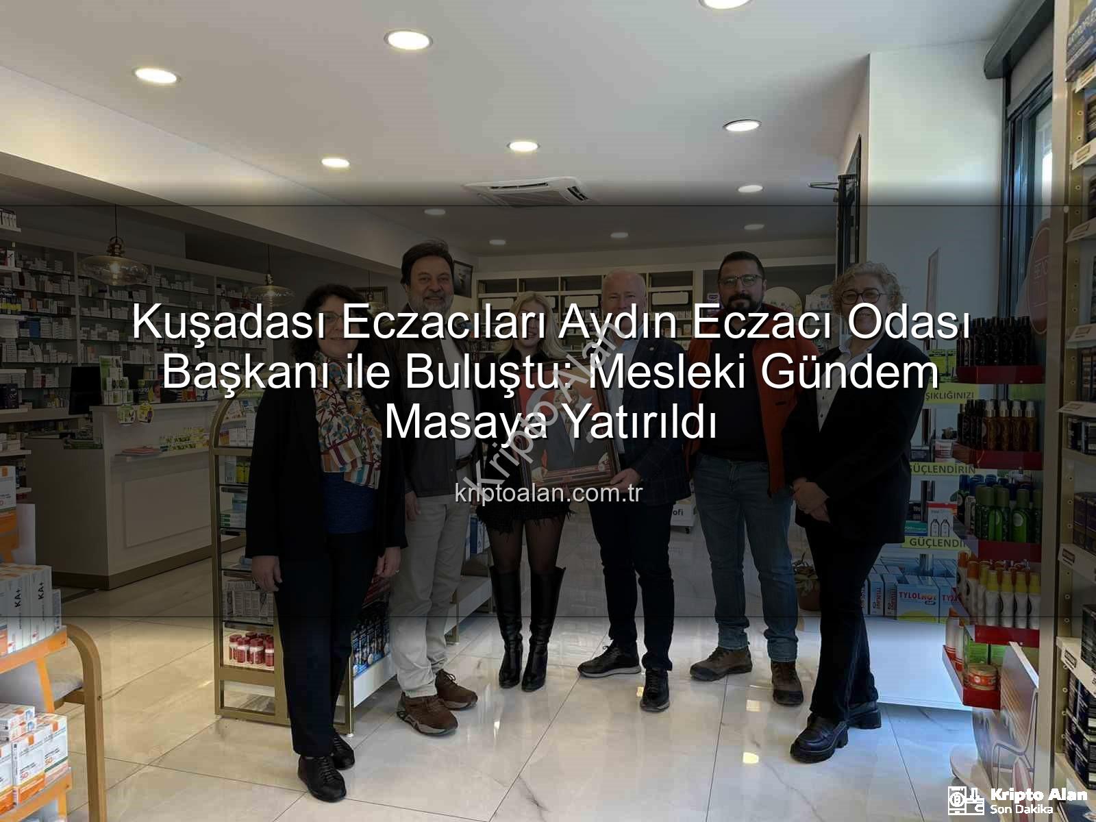 Kuşadası eczacılık - Kuşadası Eczacıları Aydın Eczacı Odası Başkanı ile Buluştu: Mesleki Gündem Masaya Yatırıldı
