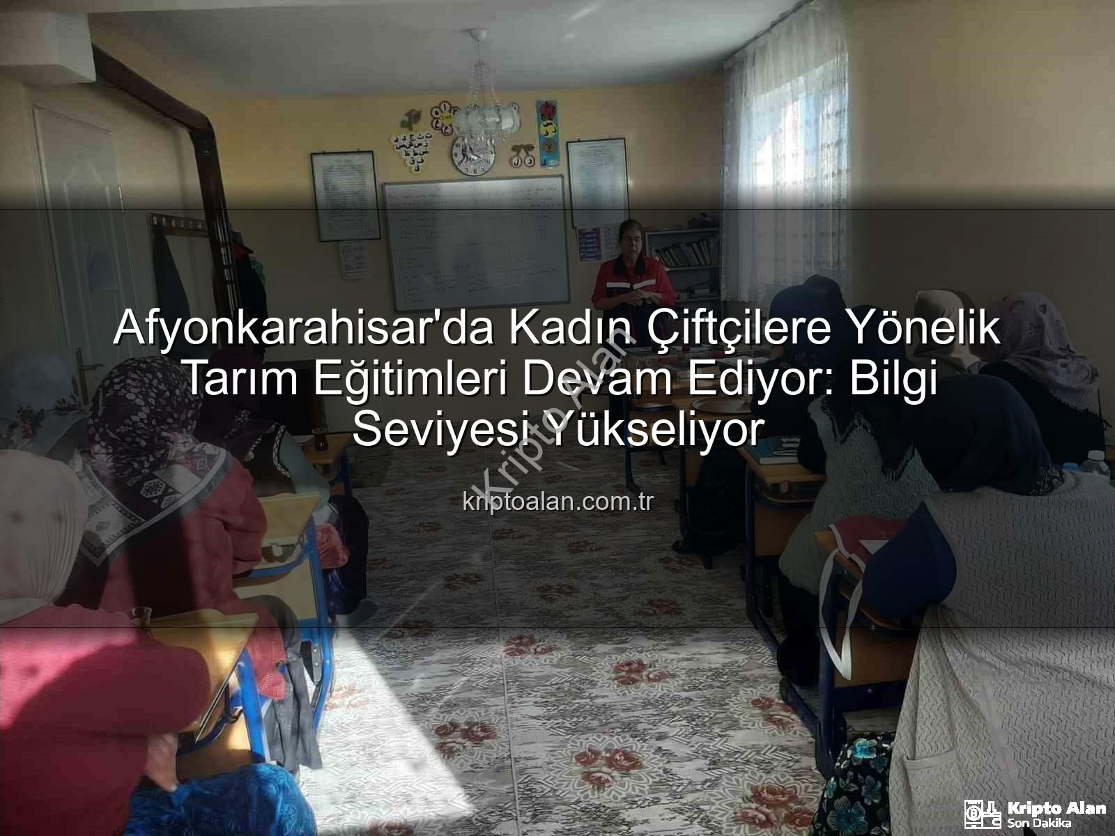 kadın çiftçi eğitimleri - Afyonkarahisar'da Kadın Çiftçilere Yönelik Tarım Eğitimleri Devam Ediyor: Bilgi Seviyesi Yükseliyor