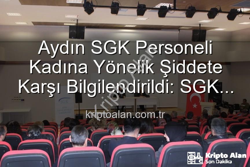 kadına yönelik şiddetle mücadele - Aydın SGK Personeli Kadına Yönelik Şiddete Karşı Bilgilendirildi: SGK Kadına Yönelik Şiddetle Mücadelede Farkındalık Artırıyor