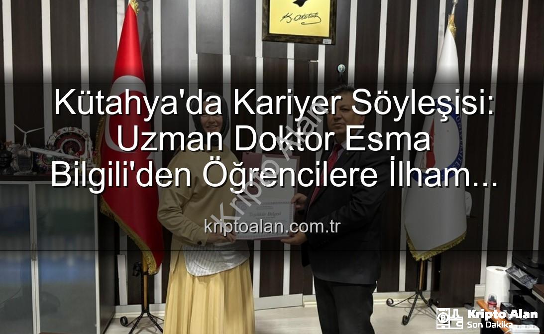 kariyer söyleşisi - Kütahya'da Kariyer Söyleşisi: Uzman Doktor Esma Bilgili'den Öğrencilere İlham Veren Yol Haritası