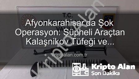Afyonkarahisar’da Şok Operasyon: Şüpheli Araçtan Kalaşnikov Tüfeği ve Mühimmat Çıktı!