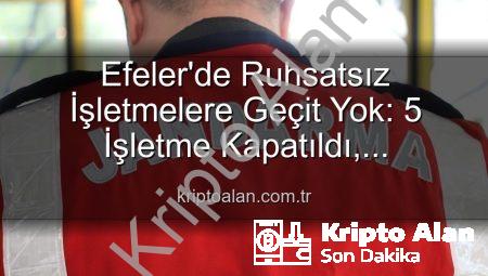 Efeler’de Ruhsatsız İşletmelere Geçit Yok: 5 İşletme Kapatıldı, Denetimler Sürüyor