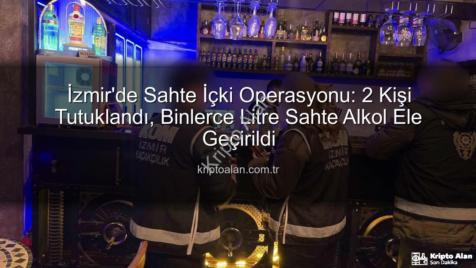 sahte içki operasyonu - İzmir'de Sahte İçki Operasyonu: 2 Kişi Tutuklandı, Binlerce Litre Sahte Alkol Ele Geçirildi