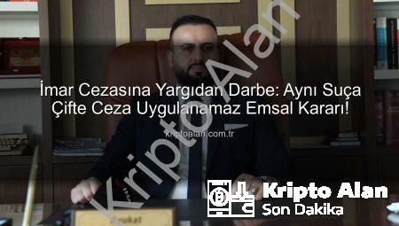 İmar Cezasına Yargıdan Darbe: Aynı Suça Çifte Ceza Uygulanamaz Emsal Kararı!