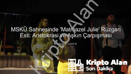 MSKÜ Sahnesinde ‘Matmazel Julie’ Rüzgarı Esti: Aristokrasi ve Aşkın Çarpışması