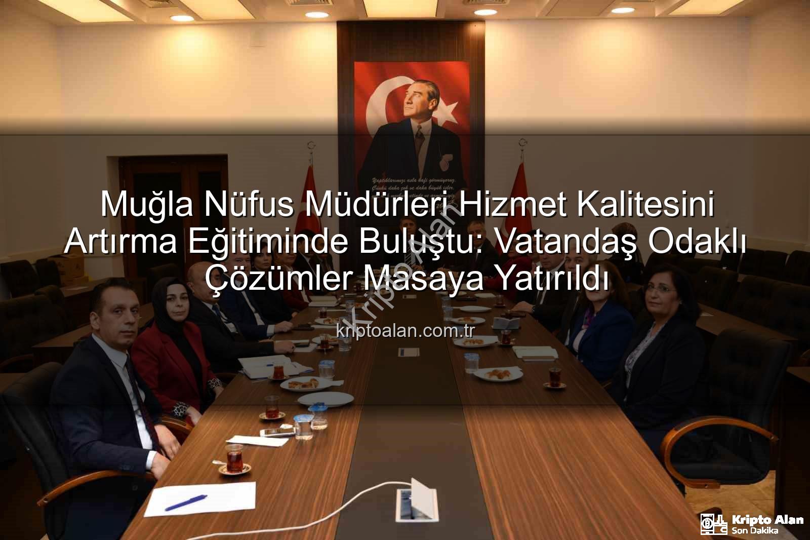 hizmet kalitesi eğitimi - Muğla Nüfus Müdürleri Hizmet Kalitesini Artırma Eğitiminde Buluştu: Vatandaş Odaklı Çözümler Masaya Yatırıldı