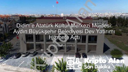 Didim’e Atatürk Kültür Merkezi Müjdesi: Aydın Büyükşehir Belediyesi Dev Yatırımı Hizmete Açtı