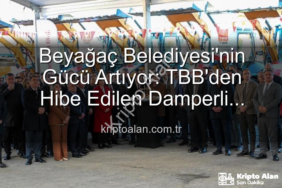 Beyağaç Belediyesi araç - Beyağaç Belediyesi'nin Gücü Artıyor: TBB'den Hibe Edilen Damperli Kamyonet Filoya Katıldı
