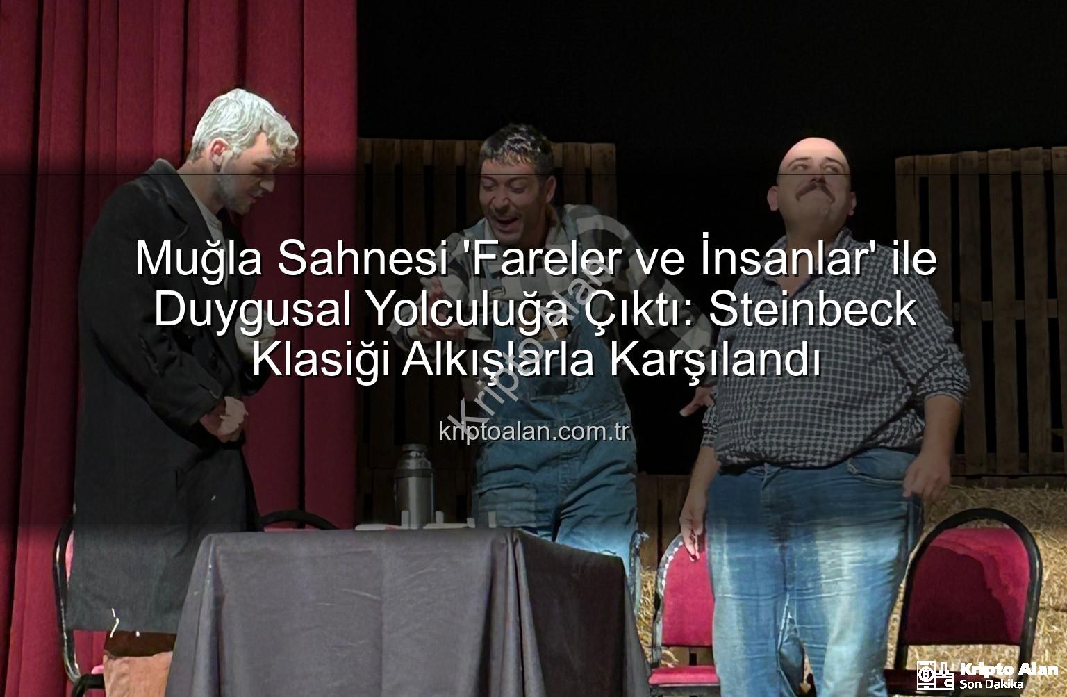 Fareler ve İnsanlar Muğla - Muğla Sahnesi 'Fareler ve İnsanlar' ile Duygusal Yolculuğa Çıktı: Steinbeck Klasiği Alkışlarla Karşılandı