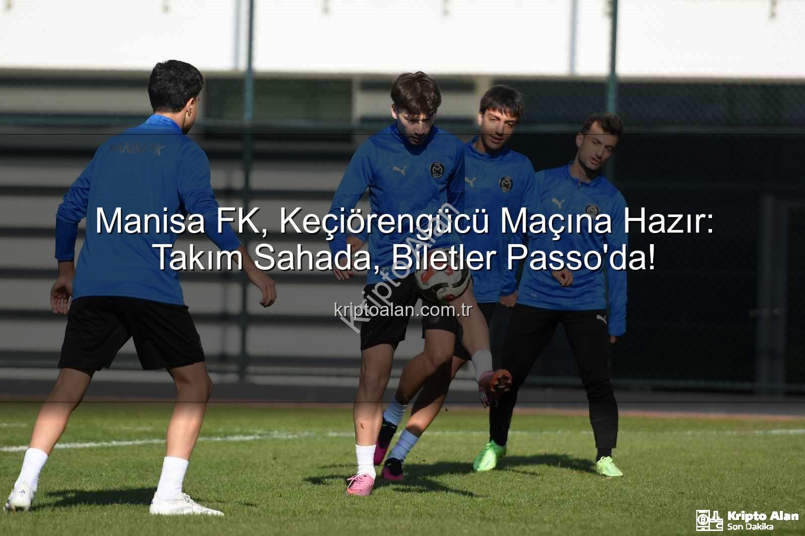 Manisa FK Keçiörengücü - Manisa FK, Keçiörengücü Maçına Hazır: Takım Sahada, Biletler Passo'da!