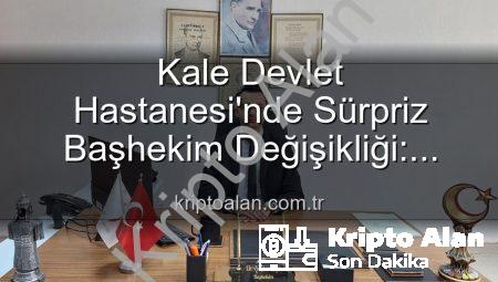 Kale Devlet Hastanesi’nde Sürpriz Başhekim Değişikliği: Genç ve Dinamik İsim Göreve Başladı!