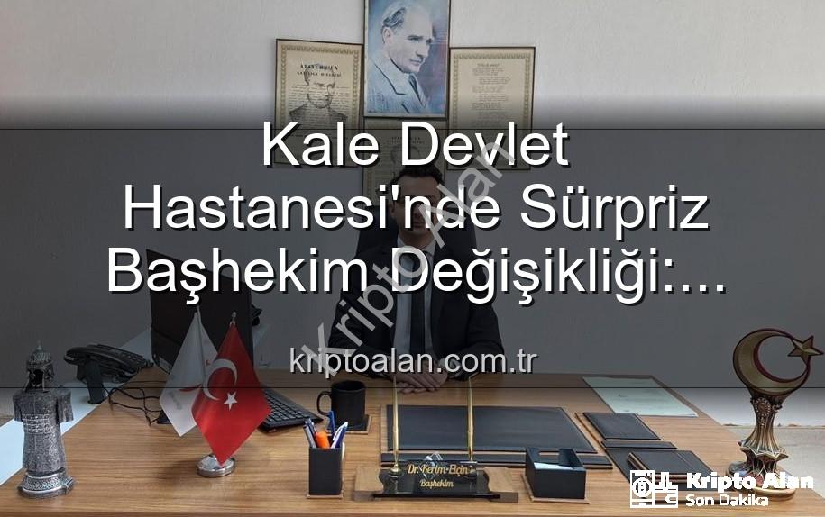 Kale Devlet Hastanesi Başhekimi - Kale Devlet Hastanesi'nde Sürpriz Başhekim Değişikliği: Genç ve Dinamik İsim Göreve Başladı!