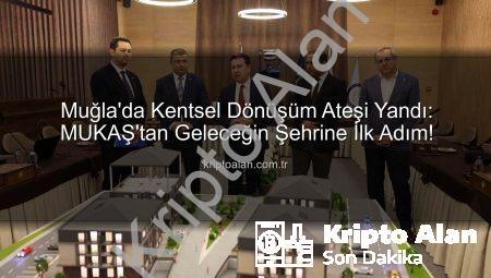 Muğla’da Kentsel Dönüşüm Ateşi Yandı: MUKAŞ’tan Geleceğin Şehrine İlk Adım!