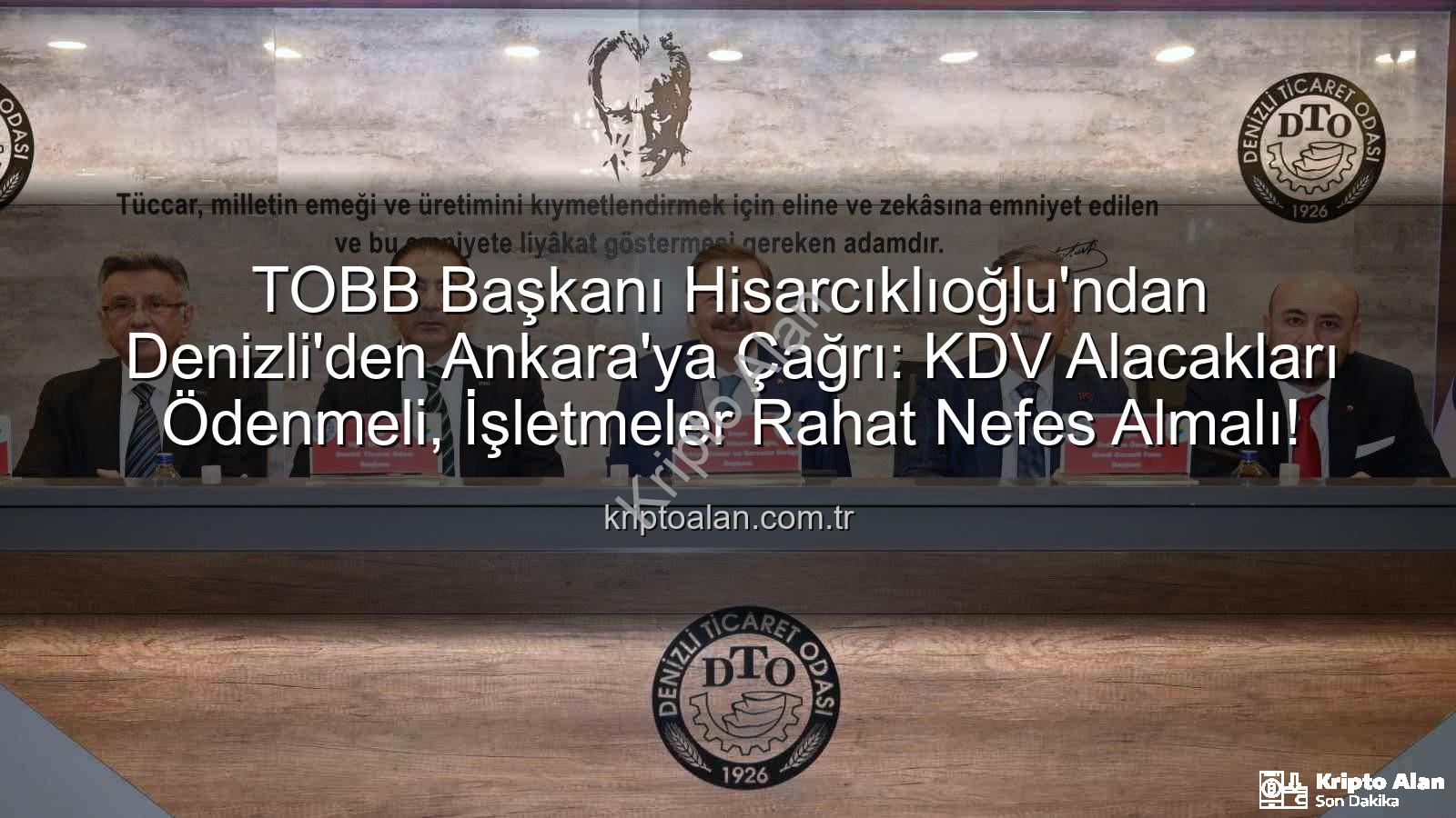 KDV alacakları - TOBB Başkanı Hisarcıklıoğlu'ndan Denizli'den Ankara'ya Çağrı: KDV Alacakları Ödenmeli, İşletmeler Rahat Nefes Almalı!