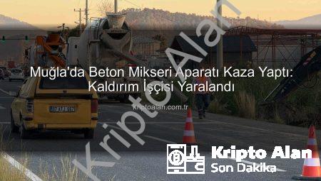 Muğla’da Beton Mikseri Aparatı Kaza Yaptı: Kaldırım İşçisi Yaralandı