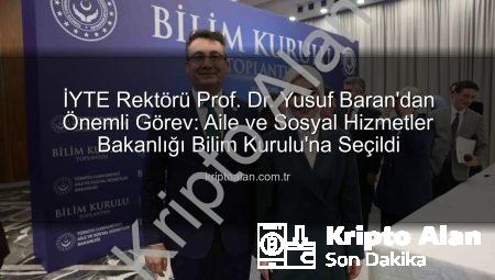 İYTE Rektörü Prof. Dr. Yusuf Baran’dan Önemli Görev: Aile ve Sosyal Hizmetler Bakanlığı Bilim Kurulu’na Seçildi
