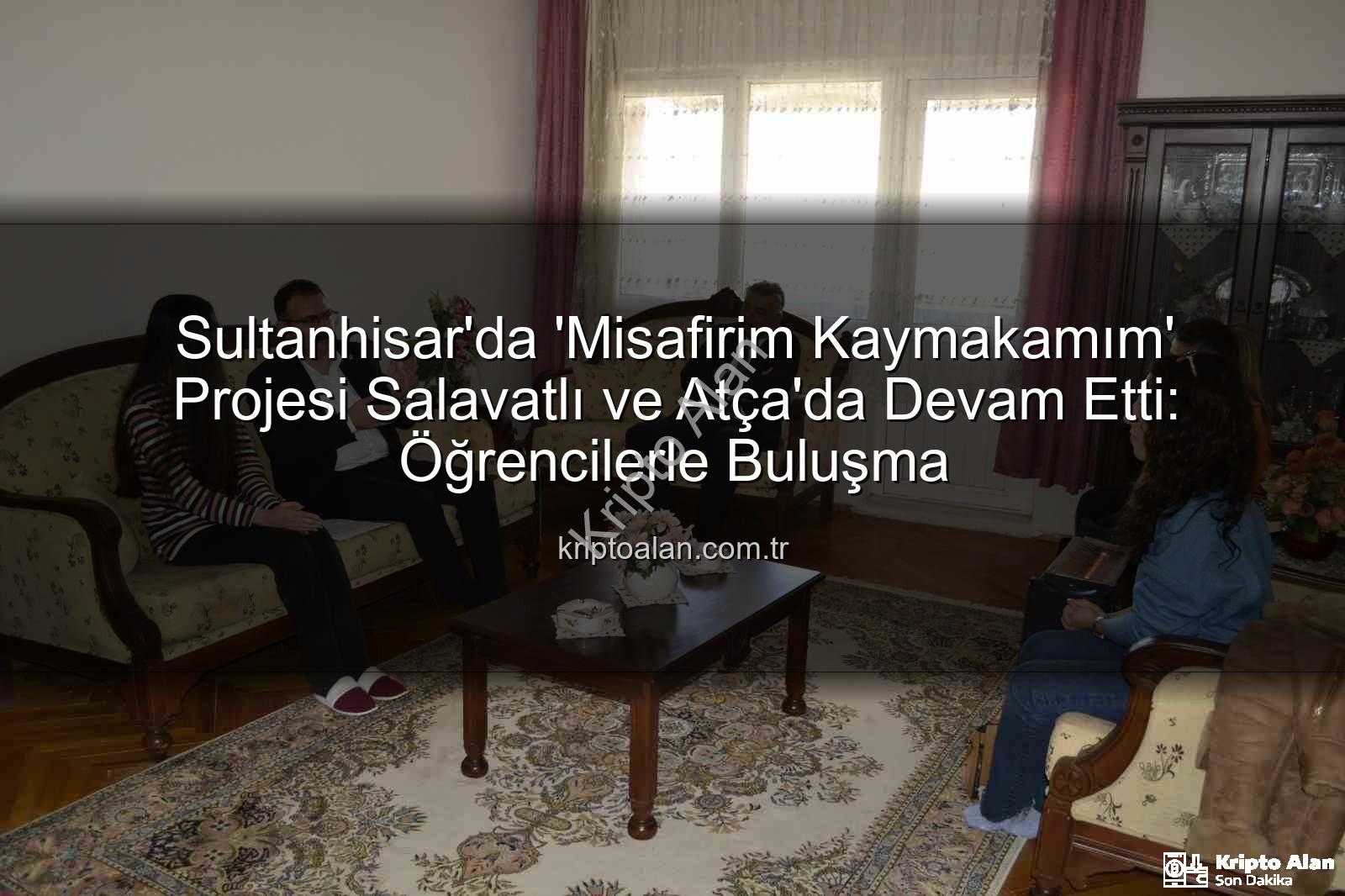 Misafirim Kaymakamım - Sultanhisar'da 'Misafirim Kaymakamım' Projesi Salavatlı ve Atça'da Devam Etti: Öğrencilerle Buluşma
