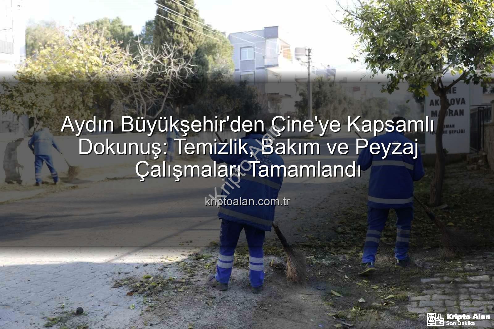 Çine temizlik bakım - Aydın Büyükşehir'den Çine'ye Kapsamlı Dokunuş: Temizlik, Bakım ve Peyzaj Çalışmaları Tamamlandı