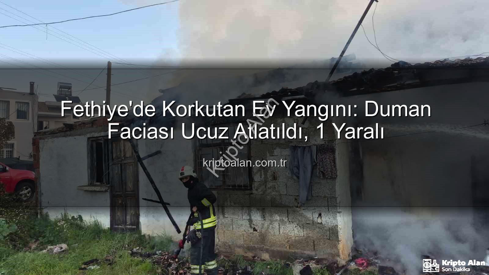 Fethiye ev yangını - Fethiye'de Korkutan Ev Yangını: Duman Faciası Ucuz Atlatıldı, 1 Yaralı