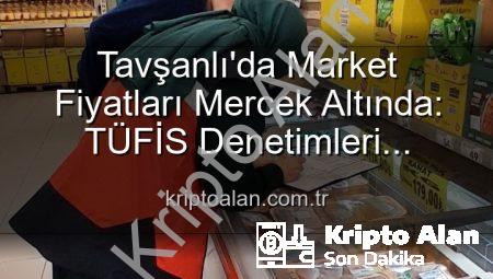 Tavşanlı’da Market Fiyatları Mercek Altında: TÜFİS Denetimleri Fırsatçılara Göz Açtırmıyor