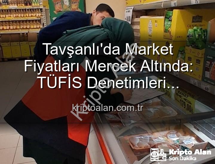market fiyat denetimi - Tavşanlı'da Market Fiyatları Mercek Altında: TÜFİS Denetimleri Fırsatçılara Göz Açtırmıyor