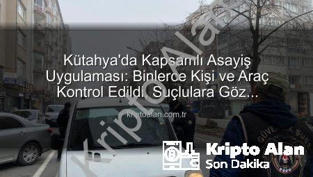 Kütahya’da Kapsamlı Asayiş Uygulaması: Binlerce Kişi ve Araç Kontrol Edildi, Suçlulara Göz Açtırılmadı!