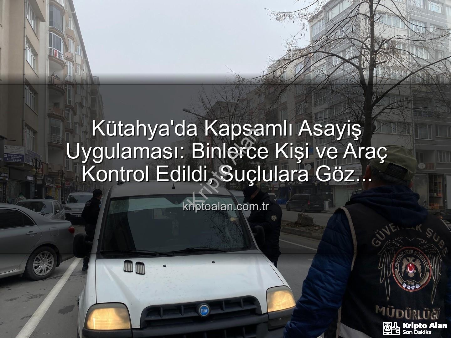 Kütahya asayiş uygulaması - Kütahya'da Kapsamlı Asayiş Uygulaması: Binlerce Kişi ve Araç Kontrol Edildi, Suçlulara Göz Açtırılmadı!