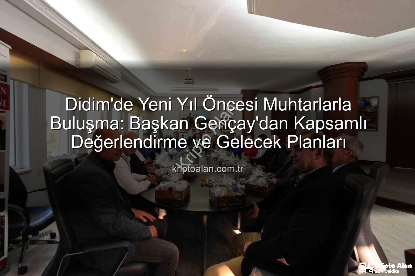 Didim muhtarları - Didim'de Yeni Yıl Öncesi Muhtarlarla Buluşma: Başkan Gençay'dan Kapsamlı Değerlendirme ve Gelecek Planları
