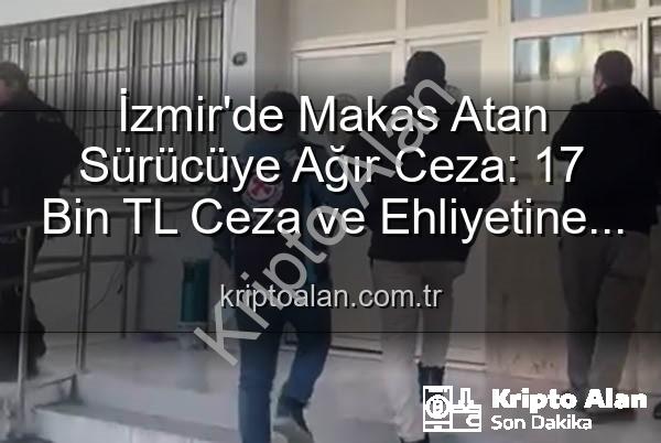 makas atan sürücü - İzmir'de Makas Atan Sürücüye Ağır Ceza: 17 Bin TL Ceza ve Ehliyetine El Konuldu