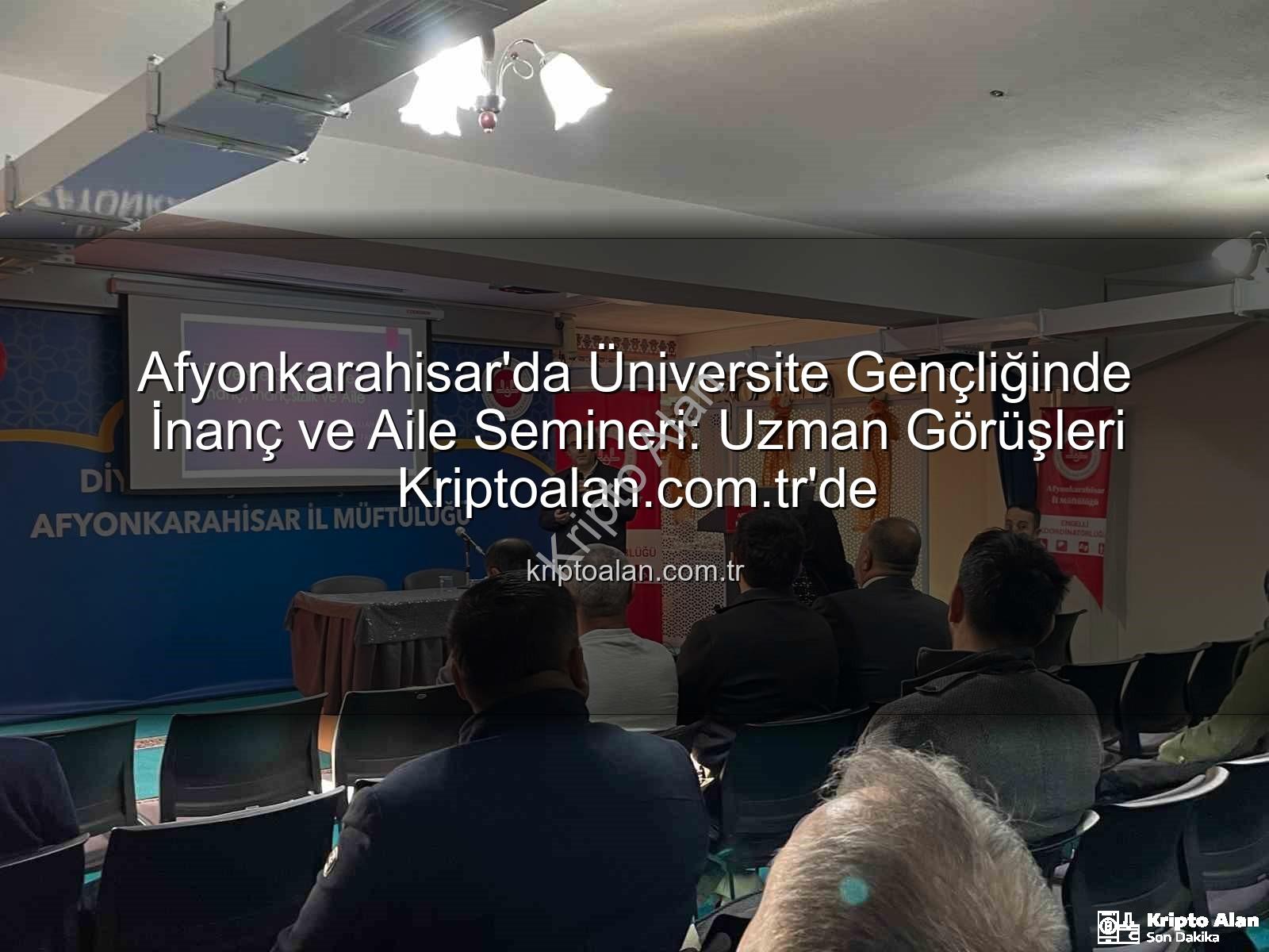 üniversite gençliği inanç aile - Afyonkarahisar'da Üniversite Gençliğinde İnanç ve Aile Semineri: Uzman Görüşleri Kriptoalan.com.tr'de