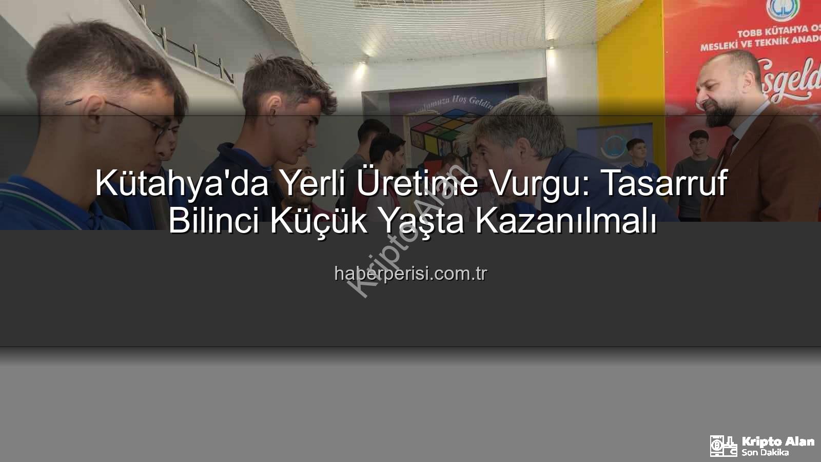 yerli üretim tasarruf - Mustafa Yılmaz'dan Yerli Üretime Vurgu: Tasarruf Bilinci Küçük Yaşta Kazandırılmalı