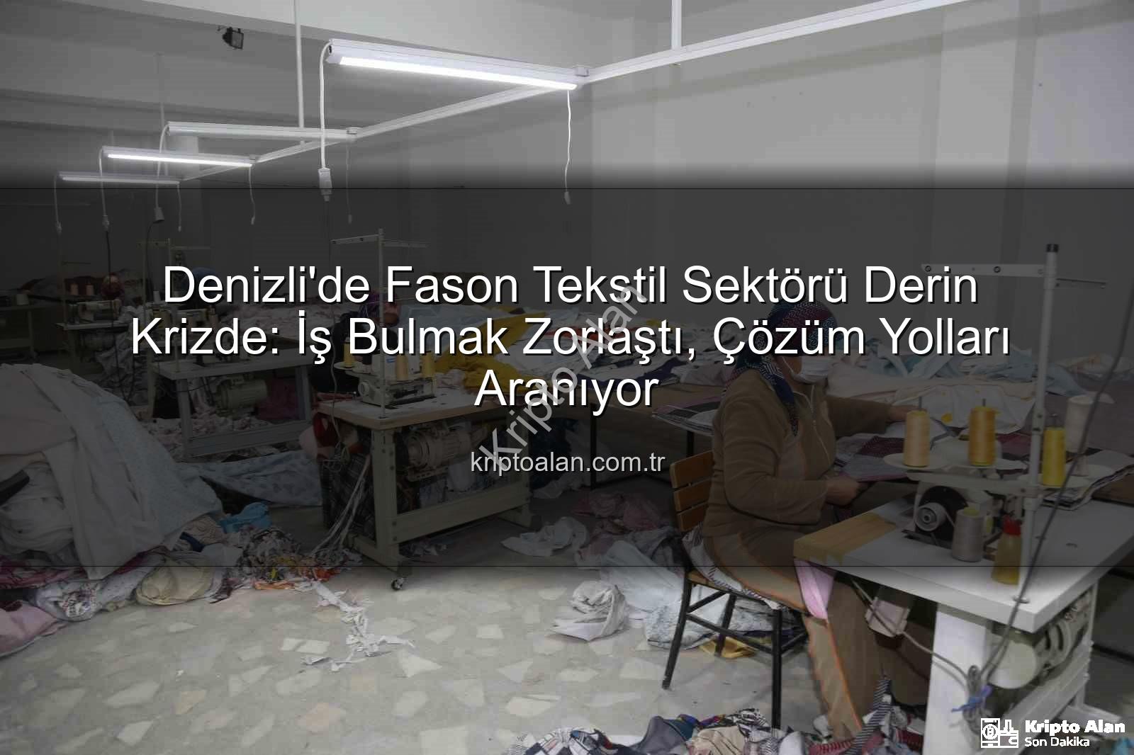 Denizli fason sektörü - Denizli'de Fason Tekstil Sektörü Derin Krizde: İş Bulmak Zorlaştı, Çözüm Yolları Aranıyor