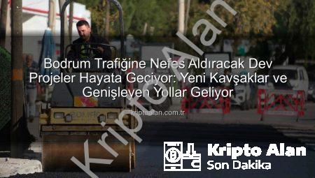 Bodrum Trafiğine Nefes Aldıracak Dev Projeler Hayata Geçiyor: Yeni Kavşaklar ve Genişleyen Yollar Geliyor