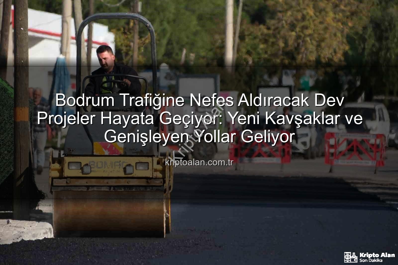 Bodrum trafik projeleri - Bodrum Trafiğine Nefes Aldıracak Dev Projeler Hayata Geçiyor: Yeni Kavşaklar ve Genişleyen Yollar Geliyor