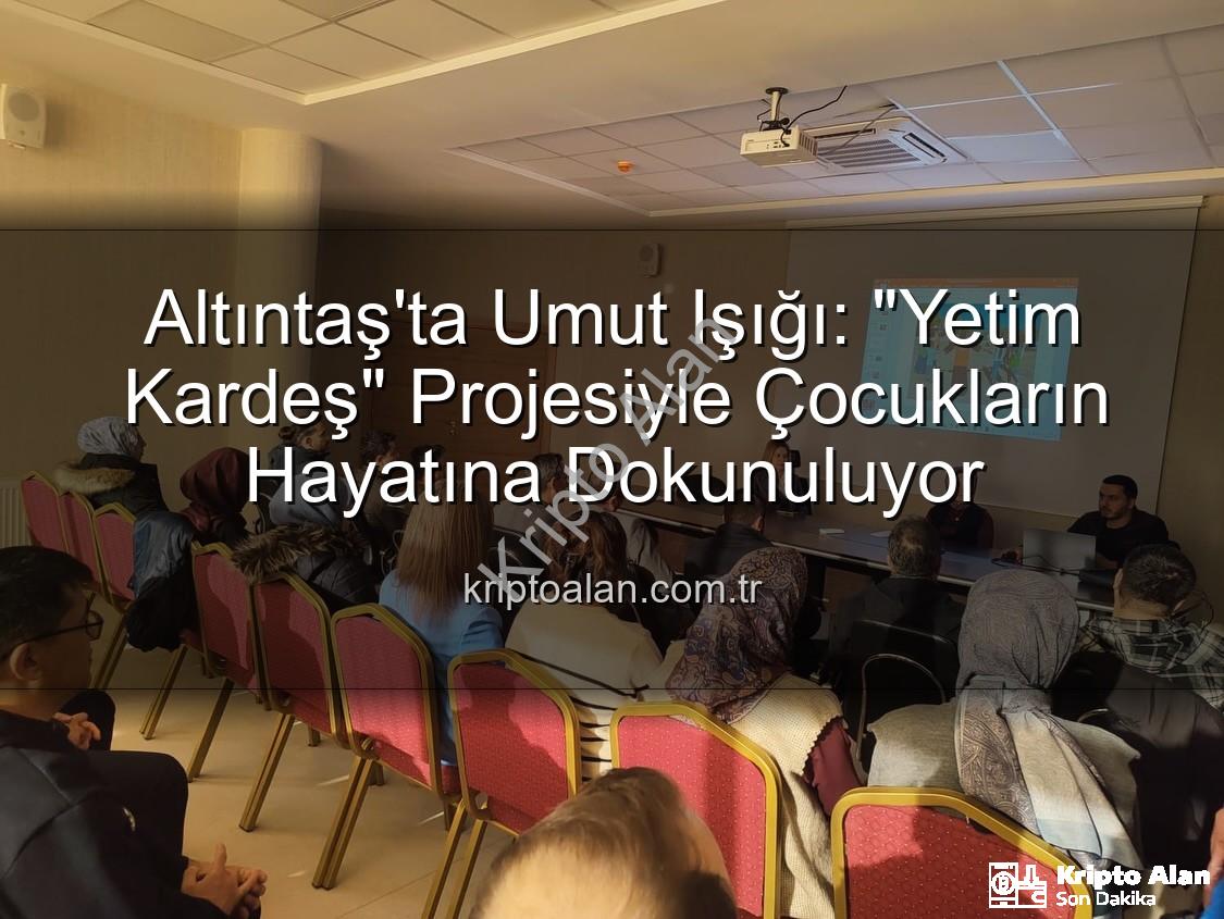 Yetim Kardeş Projesi - Altıntaş'ta Umut Işığı: "Yetim Kardeş" Projesiyle Çocukların Hayatına Dokunuluyor