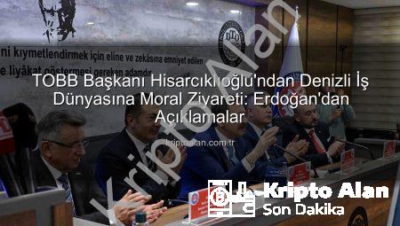 TOBB Başkanı Hisarcıklıoğlu’ndan Denizli İş Dünyasına Moral Ziyareti: Erdoğan’dan Açıklamalar