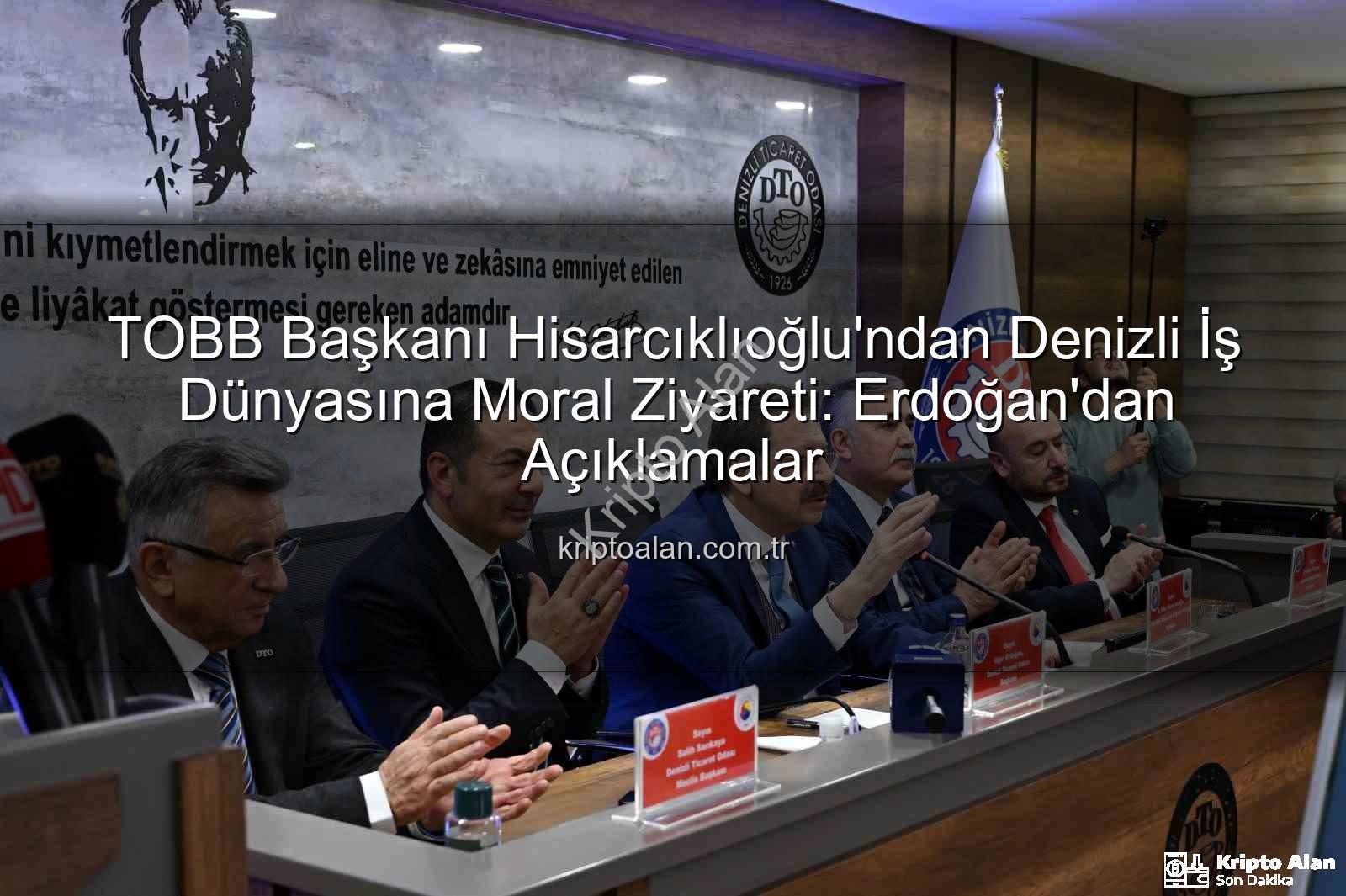 TOBB Başkanı Hisarcıklıoğlu'ndan Denizli İş Dünyasına Moral Ziyareti: Erdoğan'dan Açıklamalar