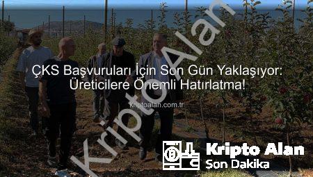 ÇKS Başvuruları İçin Son Gün Yaklaşıyor: Üreticilere Önemli Hatırlatma!