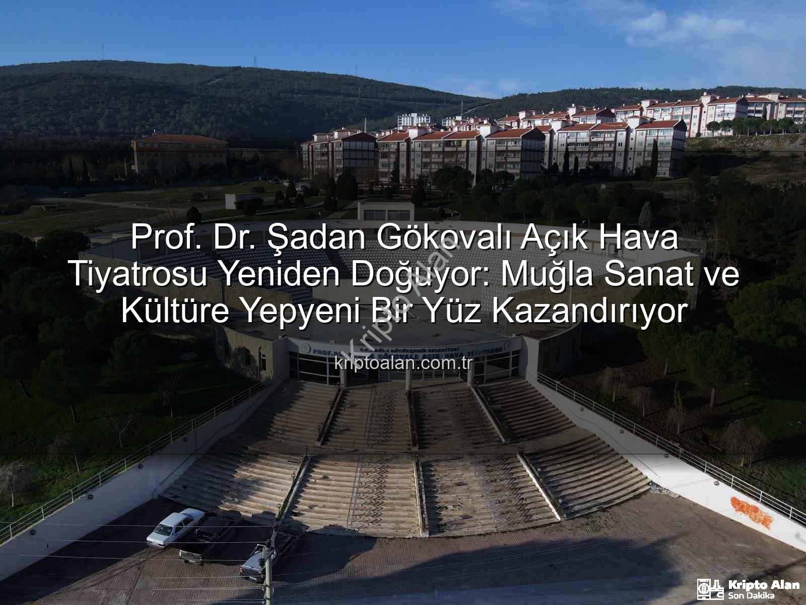 Şadan Gökovalı Tiyatrosu - Prof. Dr. Şadan Gökovalı Açık Hava Tiyatrosu Yeniden Doğuyor: Muğla Sanat ve Kültüre Yepyeni Bir Yüz Kazandırıyor