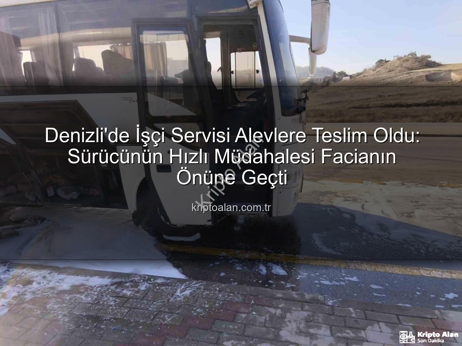 işçi servisi alev aldı - Denizli'de İşçi Servisi Alevlere Teslim Oldu: Sürücünün Hızlı Müdahalesi Facianın Önüne Geçti