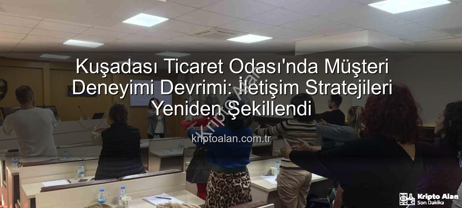 müşteri deneyimi - Kuşadası Ticaret Odası'nda Müşteri Deneyimi Devrimi: İletişim Stratejileri Yeniden Şekillendi
