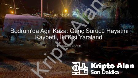 Bodrum’da Ağır Kaza: Genç Sürücü Hayatını Kaybetti, İki Kişi Yaralandı