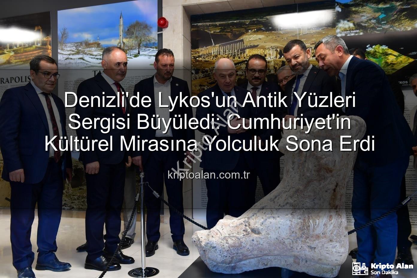 Lykos'un Antik Yüzleri - Denizli'de Lykos'un Antik Yüzleri Sergisi Büyüledi: Cumhuriyet'in Kültürel Mirasına Yolculuk Sona Erdi