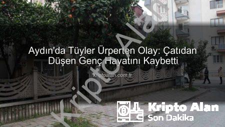 Aydın’da Tüyler Ürperten Olay: Çatıdan Düşen Genç Hayatını Kaybetti